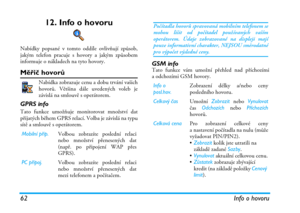 Page 6862 Info o hovoru
12. Info o hovoru
Nabídky popsané v tomto oddíle ovlivňují způsob,
jakým telefon pracuje s hovory a jakým způsobem
informuje o nákladech na tyto hovory.
Měřič hovorů
Nabídka zobrazuje cenu a dobu trvání vašich
hovorů. Většina dále uvedených voleb je
závislá na smlouvě s operátorem.
GPRS info
Tato funkce umožňuje monitorovat množství dat
přijatých během GPRS relací. Volba je závislá na typu
sítě a smlouvě s operátorem.
GSM infoTato funkce vám umožní přehled nad příchozími
a odchozími GSM...