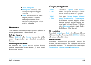 Page 69Info o hovoru 63
Nastavení
Tato nabídka umožňuje nastavit položky týkající se
volání: přesměrování, čekající hovor, atd.
Info po hovoruMůžete Zapnout nebo Vypnout zobrazování délky
a ceny bezprostředně po ukončení posledního
hovoru.
Libovolným tlačítkemPři nastavení na Zapnout můžete přijímat hovory
stiskem libovolného tlačítka kromě ), které slouží
kodmítnutí hovoru.
Čekající (druhý) hovor
ID volajícího
Umožňuje Ukázat nebo Skrýt vaše telefonní číslo na
telefonu volaného. Pomocí položky Zjistit stav...