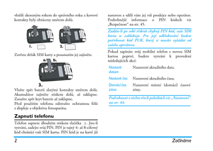 Page 82 Začínáme
vložili zkoseným rohem do správného roku a kovové
kontakty byly obráceny směrem dolů.
Zavřete držák SIM karty a posunutím jej zajistěte.
Vložte zpět baterii zlatými kontakty směrem dolů.
Akumulátor zajistěte stiskem dolů, až zaklapne.
Zasuňte zpět kryt baterie až zaklapne.
Před použitím telefonu odstraňte ochrannou fólii
z displeje a objektivu fotoaparátu.
Zapnutí telefonu
Telefon zapnete dlouhým stiskem tlačítka ). Jste-li
vyzváni, zadejte svůj PIN. PIN je tajný 4- až 8-ciferný
kód chránící...