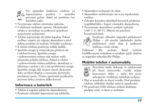 Page 7569
Pro optimální funkčnost telefonu jej
doporučujeme používat v normální
provozní poloze (když jej používáte bez
handsfree sady).
• Nevystavujte telefon extrémním teplotám.
• S telefonem zacházejte opatrně. Mezinárodní 
záruka se nevztahuje na poškození způsobená 
nesprávným zacházením.
• Telefon neponořujte do žádné kapaliny. Pokud 
navlhne, vypněte jej, odpojte akumulátor a před 
dalším použitím jej nechejte 24 hodin vyschnout.
• K čištění telefonu používejte měkký hadřík.
• Spotřeba energie je stejná...