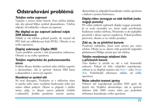 Page 7771
Odstraňování problémů
Telefon nelze zapnoutVyjměte a znovu vložte baterii. Poté telefon dobijte
tak, aby přestal blikat symbol akumulátoru. Telefon
odpojte od nabíječky a zkuste jej zapnout.
Na displeji se po zapnutí zobrazí nápis 
SIM blokovaná
Někdo se váš telefon pokusil použít, ale neznal váš
PIN kód ani odblokovací kód (PUK). Obraťte se na
svého operátora.
Displej zobrazuje Chyba IMSITento problém souvisí s vaší účastnickou smlouvou.
Obraťte se na svého operátora.
Telefon nepřechází do...