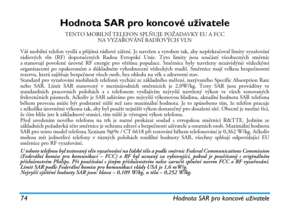 Page 8074 Hodnota SAR pro koncové uživatele
Hodnota SAR pro koncové uživatele
TENTO MOBILNÍ TELEFON SPLŇUJE POŽADAVKY EU A FCC 
NA VYZAŘOVÁNÍ RADIOVÝCH VLN
Váš mobilní telefon vysílá a přijímá rádiové záření. Je navržen a vyroben tak, aby nepřekračoval limity vyzařování
rádiových vln (RF) doporučených Radou Evropské Unie. Tyto limity jsou součástí všeobecných směrnic
a stanovují povolené úrovně RF energie pro většinu populace. Směrnice byly navrženy nezávislými vědeckými
organizacemi po opakovaném a důkladném...