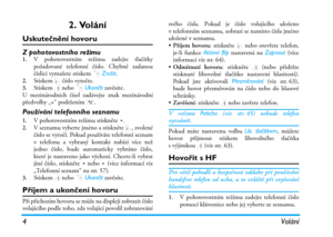 Page 104Volání
2. Volání
Uskutečnění hovoru
Z pohotovostního režimu1.V pohotovostním režimu zadejte tlačítky
požadované telefonní číslo. Chybně zadanou
číslici vymažete stiskem RZrušit.
2.Stiskem ( číslo vytočte.3.Stiskem ) nebo R Ukončit zavěsíte.
U mezinárodních čísel zadávejte znak mezinárodní
předvolby „+“ podržením *.
Používání telefonního seznamu
1.V pohotovostním režimu stiskněte -.2.V seznamu vyberte jméno a stiskněte (, zvolené
číslo se vytočí. Pokud používáte telefonní seznam
v telefonu a vybraný...