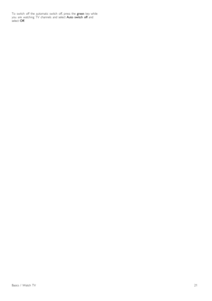 Page 21To   switch   off   the   automatic  switch   off,  press   the  green  key  while
you   are   watching   TV   channels   and  select  Auto   switch   off and
select  Off.
Basics   /   Watch  TV21 
