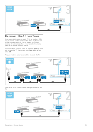 Page 55Dig. receiver  + Disc - R + Home Theatre
If   you   use  a  digital   receiver   to  watch   TV   (a  set   top   box  -  STB)
and  you   do   not   use  the   remote   control   of   the   TV,   then  switch
off   the   automatic  switch   off.  This   will   prevent   the   TV   from
switching   off   automatically  after   a  4   hour  period   without   a  key
press   on   the   remote   control   of   the   TV.
To   switch   off   the   automatic  switch   off,  press   the  green  key  while
you...