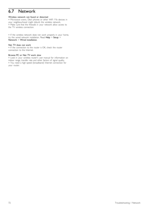 Page 726.7Network
Wireless   network   not   found  or   distorted
•   Microwave  ovens,   Dect   phones  or  other   WiFi  11b  devices  in
your   neighbourhood   might  disturb   the   wireless  network.
•   Make   sure  that  the   firewalls  in   your   network   allow   access   to
the   TV   wireless  connection.
•   If   the   wireless  network   does  not   work   properly  in   your   home,
try   the   wired  network   installation.   Read  Help > Setup  >
Network  > Wired  installation.
Net   TV  does...