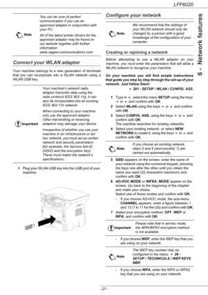 Page 31LFF6020
- 27 -
6 -  Network features
Connect your WLAN adaptor
Your machine belongs to a new generation of terminals 
that you can incorporate into a WLAN network using a 
WLAN USB key.
1Plug your WLAN USB key into the USB port of your 
machine.
Configure your network
Creating or rejoining a network
Before attempting to use a WLAN adaptor on your 
machine, you must enter the parameters that will allow a 
WLAN network to recognise your machine.
On your machine you will find simple instructions 
that guide...