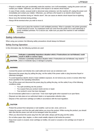 Page 13LFF6020
- 9 -
2 - Installation
- If liquid or metallic item gets accidentally inside the machine, turn it off immediately, unplug the power cord and 
contact your retailer. Otherwise, you will face a fire hazard or an electric shock hazard.
- In case of heat, smoke, unusual smell or abnormal noise emissions, turn the machine off, unplug the power cord 
immediately and contact your retailer. Otherwise, you will face a fire hazard or an electric shock hazard.
- Avoid using the machine during an electric...