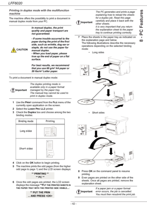 Page 46LFF6020
- 42 -
8 - PC Features
Printing in duplex mode with the multifunction 
machine
The machine offers the possibility to print a document in 
manual duplex mode from your PC.
To print a document in manual duplex mode:
1Use the P
RINT command from the FILE menu of the 
currently open application on the screen.
2Select the L
ASER PRO LL2 printer.
3Check the Duplex box and choose among the two 
binding modes:
4Click on the OK button to begin printing.
5The machine prints the odd pages (from the higher...