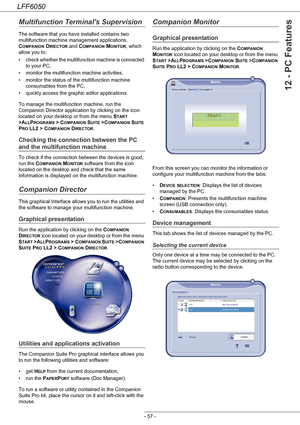 Page 62LFF6050
- 57 -
12 - PC Features
Multifunction Terminals Supervision
The software that you have installed contains two 
multifunction machine management applications, 
C
OMPANION DIRECTOR and COMPANION MONITOR, which 
allow you to:
• check whether the multifunction machine is connected 
to your PC,
• monitor the multifunction machine activities,
• monitor the status of the multifunction machine 
consumables from the PC,
• quickly access the graphic editor applications.
To manage the multifunction machine,...