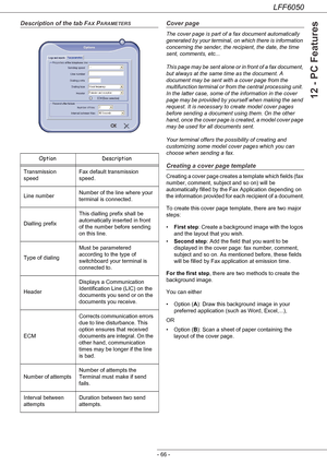 Page 71LFF6050
- 66 -
12 - PC Features
Description of the tab FAX PARAMETERSCover page
The cover page is part of a fax document automatically 
generated by your terminal, on which there is information 
concerning the sender, the recipient, the date, the time 
sent, comments, etc... 
 
This page may be sent alone or in front of a fax document, 
but always at the same time as the document. A 
document may be sent with a cover page from the 
multifunction terminal or from the central processing unit. 
In the...