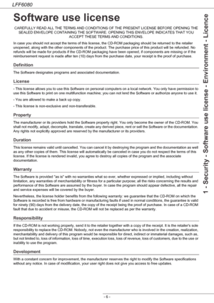 Page 12LFF6080
- 6 -
1 - Security - Software use license - Environment - Licence
Software use license
CAREFULLY READ ALL THE TERMS AND CONDITIONS OF THE PRESENT LICENSE BEFORE OPENING THE 
SEALED ENVELOPE CONTAINING THE SOFTWARE. OPENING THIS ENVELOPE INDICATES THAT YOU 
ACCEPT THESE TERMS AND CONDITIONS.
In case you should not accept the terms of this license, the CD-ROM packaging should be returned to the retailer 
unopened, along with the other components of the product. The purchase price of this product...