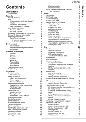 Page 3LFF6080
- I -
 Contents
Contents
Dear customer  I
Consumables I
Security 1
Security directives  1
EMC 1
Note to users in the United States of
 
America 1
Declaration of Conformity  1
EME Compliance for Canada  2
Laser Safety Information  2
For Europe/Asia  2
For North America  2
Positions of Safety labels on the machine  3
Symbols for the main power switch  3
Regulatory Information 4
Certifications in Europe  4
CE Marking Traceability Information (For 
EU Countries Only)  4
Environment 5
The packaging...