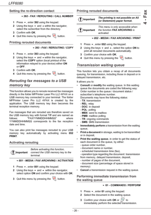 Page 32LFF6080
- 26 -
4 - Fax
Setting the re-direction contact
 392 - FAX / REROUTING / CALL NUMBER
1Press , enter 392 using the keypad.
2Using the keys  and within the navigator, 
select the subscriber from the directory.
3Confirm with OK.
4Quit this menu by pressing the   button.
Printing rerouted documents
 393 - FAX / REROUTING / COPY
1Press , enter 393 using the keypad.
2Using the keys  and within the navigator, 
select the COPY option (local printout of the 
information relayed to your device)...