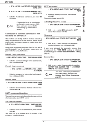 Page 54LFF6080
- 48 -
9 -  Network features
 2718 - SETUP / LAN ETHER / PARAMETERS /
 WINS SRV. 1
 2719 - SETUP / LAN ETHER / PARAMETERS /
 WINS SRV. 2
1Enter the IP address of each server, and press OK 
to confirm.
Connection to a domain (for instance with 
Windows NT, 2000 or XP)
The machine can identify itself on the local network by 
using the parameters of a user account, before it can, 
among others, archive documents by means of the Scan 
to Disk function.
Once these parameters have been filled in,...