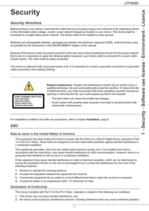 Page 7LFF6080
- 1 -
1 - Security - Software use license - Environment - Licence
Security
Security directives
Before turning on your device, check that the outlet that you are going to plug it into conforms to the indications shown 
on the information plate (voltage, current, power network frequency) located on your device. This device shall be 
connected to a single phase power network. The device shall not be installed on bare ground.
Batteries and rechargeable batteries, packaging and electric and electronic...