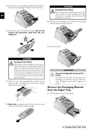 Page 1212Philips · Laserfax 5120 · 5125 · 5135
EN
2Remove the toner cartridge by gripping the handle in
the middle and pulling it forwards out of the device
3 Remove the tape and protective paper,  but do not
remove the protective strip from the car-
tridge yet  .
4 Shake the new toner cartridge back and forth several
times in order to distribute  the toner evenly, thereby
improving the print quality.
5Only after  completely pull off the protection strip
located on the left si de of the cartridge. 6
Place the...