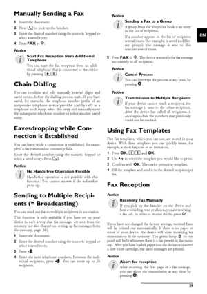 Page 29Fax · Manually Sending a Fax29
EN
Manually Sending a Fax
1Insert the document.
2 Press  μ or pick up the handset.
3 Enter the desired number using the numeric keypad or
select a saved entry.
4 Press  FAX  or o.
Start Fax Reception from Additional Telephone
Chain Dialling
You can combine and edit manually entered digits and
saved entries, before the dialli ng process starts. If you have
saved, for example, the tele phone number prefix of an
inexpensive telephone service pr ovider (call-by-call) as a...