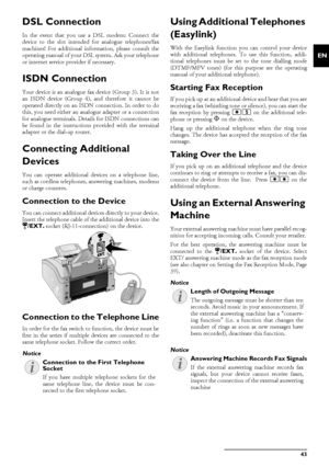 Page 43Telephone Lines and Additional Devices · DSL Connection43
EN
DSL ConnectionDSL ConnectionIn the event that you use a DSL modem: Connect the
device to the slot intended for analogue telephones/fax
machines! For additional information, please consult the
operating manual of your DS L system. Ask your telephone
or internet service provider if necessary.
ISDN ConnectionISDN ConnectionYour device is an analogue fax device (Group 3). It is not
an ISDN device (Group 4), and therefore it cannot be
operated...