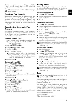 Page 15Fax15
EN
Memory The fax memory can store up to 100 pages (LPF¦920,
LPF¦925, LPF¦935) or 400 pages (LPF¦940). Follow the
specifications in the technical data.
Memory
Receiving Fax ManuallyReceiving Fax ManuallySelect manual reception under fax reception mode (see
Chapter Setting the Fax Reception Mode, page 28). The
device will not receive faxes on its own. This setting is use-
ful, when you want to receive faxes via a modem connected
to a computer. You can start fax reception manually, by
pressing o....