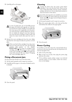 Page 3232Philips LPF 920 · 925 · 935 · 940
EN
3Carefully pull out the paper.
4Reinsert the toner cartridge and close the cover. Make
sure that the cover snaps securely into position on both
sides.
Fixing a Document JamIntroductionIf a document jam should occur in the front area: 
1Lift the panel upwards until it snaps into position.
2Carefully pull the paper or document forwards until it
is released.
3Close the panel.
CleaningCleaning
Fax Cleaning Sheets
1Lift the panel upwards until it snaps into position....