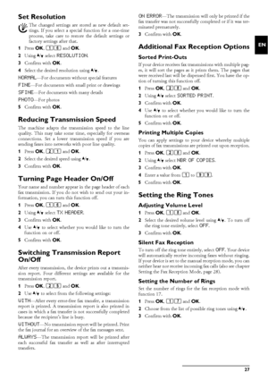 Page 27Settings27
EN
Set ResolutionCustom settings /default settings
1Press OK, 16 and OK.
2Using [ select 
RESOLUTION.
3Confirm with OK.
4Select the desired resolution using [.
NORMAL—For documents without special features
FINE—For documents with small print or drawings
SFINE—For documents with many details
PHOTO—For photos
5Confirm with OK.
Reducing Transmission SpeedLowering the Transmission SpeedThe machine adapts the transmission speed to the line
quality. This may take some time, especially for overseas...