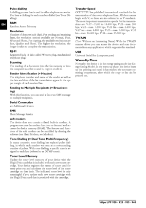 Page 3636Philips LPF 920 · 925 · 935 · 940
ENPulse dialling
A dialling process that is used in older telephone networks.
You hear a clicking for each number dialled (see Tone Di-
alling).
RAMRandom Access Memory
ResolutionNumber of dots per inch (dpi). For sending and receiving
faxes, the resolution options available are Normal, Fine,
SFine and Photo. For copying, the available resolutions are
Fast, Quality and Photo. The higher the resolution, the
longer it takes to complete the transmission.
RJ-11Registered...