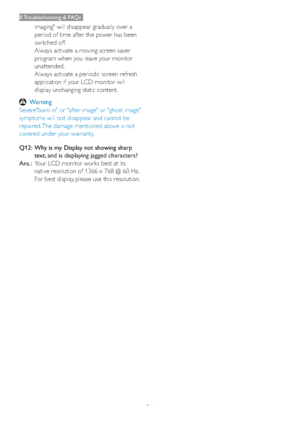 Page 3634
8. Troubleshooting & FAQs
imaging" will disappear gradually over a 
period of time after the power has been 
switched off.
Always activate a moving screen saver 
program when you leave your monitor 
unattended.
Always activate a periodic screen refresh 
application if your LCD monitor will 
display unchanging static content.
Warning
Severe"burn-in" or "after-image" or "ghost image" 
symptoms will not disappear and cannot be 
repaired. The damage mentioned above is not...