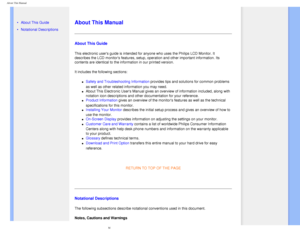 Page 29
About This Manual
   
        
 
 •  About This Guide
 • Notational Descriptions
  
   
   
   
  
About This Manual
About This Guide
This electronic users guide is intended for anyone who uses the Philips\
 LCD Monitor. It 
describes the LCD monitors features, setup, operation and other importa\
nt information. Its 
contents are identical to the information in our printed version.
It includes the following sections:
l     Safety and Troubleshooting Information provides tips and solutions for common...