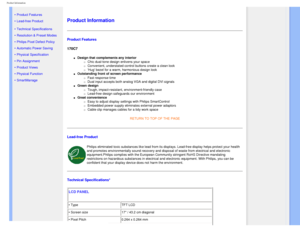 Page 31
Product Information
   
        
 
• Product Features
• Lead-free Product
• Technical Specifications
• Resolution & Preset Modes
• Philips Pixel Defect Policy
• Automatic Power Saving
• Physical Specification
• Pin Assignment
• Product Views
• Physical Function
• SmartManage  
Product Information 
Product Features
170C7
l     Design that complements any interior 
m     Chic dual-tone design enlivens your space
m     Convenient, understated control buttons create a clean look
m     Hug bezel for a warm,...