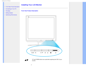 Page 47
Installing Your LCD Monitor 
   
        
 
 • 
Front View Produt Description
 • Connecting to Your PC
 • The Base 
 • Getting Started 
 • Optimizing Performance
Installing Your LCD Monitor
Front View Product Description
 
UP and DOWN buttons are used when adjusting the OSD of your 
monitor.
file:///D|/EDFU/LCD/170C7/manual/english/170c7/install/install.htm (1 o\
f 3)2006-07-28 11:03:11 AM 