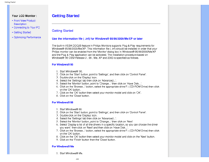 Page 56
Getting Started
   
        
 
  Your LCD Monitor :
 
• Front View Product 
Description
 • Connecting to Your PC
 • Getting Started 
 • Optimizing Performance
  
 
   
   
   
   
   
   
 
Getting Started 
Getting Started 
Use the information file ( .inf) for Windows® 95/98/2000/Me/XP or l\
ater
 
The built-in VESA DDC2B feature in Philips Monitors supports Plug & Play\
 requirements for 
Windows® 95/98/2000/Me/XP. This information file ( .inf) should be \
installed in order that your 
Philips monitor...