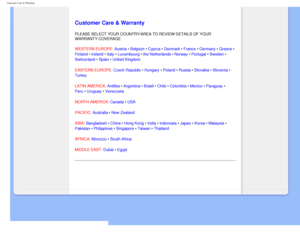 Page 64
Customer Care & Warranty
   
        
 
   
   
   
   
   
  
Customer Care & Warranty
PLEASE SELECT YOUR COUNTRY/AREA TO REVIEW DETAILS OF YOUR 
WARRANTY COVERAGE
WESTERN EUROPE: Austria • Belgium • Cyprus • Denmark • France • Germany • Greece • 
Finland • Ireland • Italy • Luxembourg • the Netherlands • Norway • Portugal • Sweden • 
Switzerland • Spain • United Kingdom 
EASTERN EUROPE: Czech Republic • Hungary • Poland • Russia • Slovakia • Slovenia • 
Turkey
LATIN AMERICA: Antilles • Argentina •...