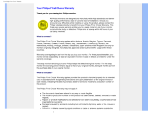 Page 65
Your Philips F1rst Choice Warranty
   
        
 
   
   
   
   
   
Your Philips F1rst Choice Warranty
Thank you for purchasing this Philips monitor. 
All Philips monitors are designed and manufactured to high standards and\
 deliver 
high-quality performance, ease of use and ease of installation. Should y\
ou 
encounter any difficulties while installing or using this product, pleas\
e contact the 
Philips helpdesk directly to benefit from your Philips F1rst Choice Warr\
anty. This 
three-year service...