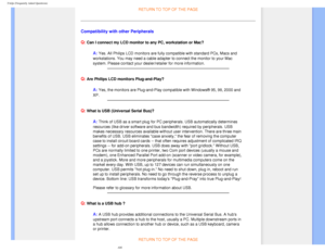 Page 8
FAQs (Frequently Asked Questions)
RETURN TO TOP OF THE PAGE
Compatibility with other Peripherals
Q:
 Can I connect my LCD monitor to any PC, workstation or Mac?
A: Yes. All Philips LCD monitors are fully compatible with standard PCs, M\
acs and 
workstations. You may need a cable adapter to connect the monitor to you\
r Mac 
system. Please contact your dealer/retailer for more information.
 
Q: Are Philips LCD monitors Plug-and-Play?
A: Yes, the monitors are Plug-and-Play compatible with Windows® 95,...