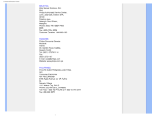 Page 79
Consumer Information Centers
MALAYSIA 
After Market Solutions Sdn 
Bhd, 
Philips Authorised Service Center, 
Lot 6, Jalan 225, Section 51A, 
46100 
Petaling Jaya, 
Selangor Darul Ehsan, 
Malaysia. 
Phone: (603)-7954 9691/7956 
3695 
Fax: (603)-7954 8504 
Customer Careline: 1800-880-180
PAKISTAN
 
Philips Consumer Service 
Mubarak 
manzil, 
39, Garden Road, Saddar, 
Karachi-74400 
Tel: (9221) 2737411-16 
Fax: 
(9221) 2721167 
E-mail: care@philips.com 
Website: www.philips.com.pk
PHILIPPINES
 
PHILIPS...