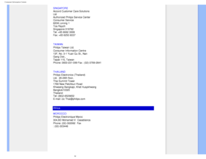 Page 80
Consumer Information Centers
SINGAPORE 
Accord Customer Care Solutions 
Ltd 
Authorized Philips Service Center 
Consumer Service 
620A Lorong 1 
Toa Rayoh 
Singapore 319762 
Tel: +65 6882 3999 
Fax: +65 6250 8037
TAIWAN
 
Philips Taiwan Ltd. 
Consumer Information Centre 
13F, No. 3-1 Yuan Qu St., Nan 
Gang Dist.,  
Taipei 115, Taiwan 
Phone: 0800-231-099 Fax : (02)-3789-2641
THAILAND
 
Philips Electronics (Thailand) 
Ltd.
 26-28th floor, 
Thai Summit Tower 
1768 New Petchburi Road 
Khwaeng Bangkapi,...