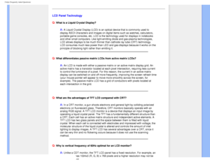 Page 9
FAQs (Frequently Asked Questions)
LCD Panel Technology
Q:
 What is a Liquid Crystal Display?
A: A Liquid Crystal Display (LCD) is an optical device that is commonly \
used to 
display ASCII characters and images on digital items such as watches, ca\
lculators, 
portable game consoles, etc. LCD is the technology used for displays in \
notebooks 
and other small computers. Like light-emitting diode and gas-plasma tech\
nologies, 
LCD allows displays to be much thinner than cathode ray tube (CRT) tec\...