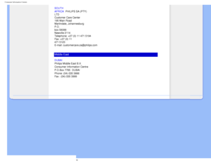 Page 81
Consumer Information Centers
SOUTH 
AFRICA
 PHILIPS SA (PTY) 
LTD 
Customer Care Center 
195 Main Road 
Martindale, Johannesburg 
P.O. 
box 58088 
Newville 2114 
Telephone: +27 (0) 11 471 5194 
Fax: +27 (0) 11 
471 5123 
E-mail: customercare.za@philips.com
Middle East
DUBAI 
Philips Middle East B.V. 
Consumer Information Centre 
P.O.Box 7785 DUBAI 
Phone: (04)-335 3666 
Fax : (04)-335 3999
 
         
file:///D|/EDFU/LCD/170C7/manual/english/warranty/warcic.htm (11 of 11)\
2006-07-28 11:04:18 AM 