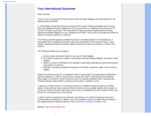 Page 82
International Guarantee
   
        
 
   
   
   
   
   
  
Your International Guarantee
Dear Customer,
Thank you for purchasing this Philips product which has been designed an\
d manufactured to the 
highest quality standards. 
If, unfortunately, something should go wrong with this product Philips g\
uarantees free of charge 
labor and replacement parts irrespective of the country where it is repa\
ired during a period of 12 
months from date of purchase. This international Philips guarantee compl\...