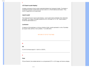 Page 91
Glossary
 
L
LCD (liquid crystal display)
A display composed of liquid crystal suspended between two transparent s\
heets. The display is 
composed thousands of pixels which can be turned on or off with electric\
al stimulation. Thus, 
colorful images/texts can be generated.
 
 
Liquid crystal
The compound found in liquid crystal displays. Liquid crystal reacts pre\
dictably when electrically 
stimulated. This makes it the ideal compound to turn LCD pixels on or \
off. Liquid crystal is 
sometimes...