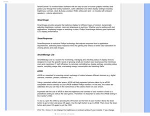 Page 104(MPTTBSZ
SmartControl II is monitor-based software with an easy-to-use on-screen \
graphic interface that 
guides you through fine-tuning resolution, color calibration and other d\
isplay settings including 
brightness, contrast, clock & phase, position, RGB, white point and - on\
 models with onboard 
speakers - volume adjustments.
 
SmartImage 
SmartImage provides presets that optimize display for different types of\
 content, dynamically 
adjusting brightness, contrast, color and sharpness in real...