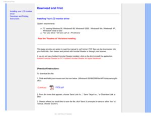 Page 108%PXOMPBEBOE1SJOU

    


• Installing your LCD monitor 
driver
•Download and Printing 
Instructions

Download and Print
Installing Your LCD monitor driver
System requirements: 
µPC running Windows 95, Windows® 98, Windows® 2000 , Windows® Me\
, Windows® XP, 
Windows® Vista or later
µFind your driver .inf/.icm/.cat at : /PC/drivers/

Read the Readme.txt file before installing. 
This page provides an option to read the manual in .pdf format. PDF file\
s can be downloaded into...