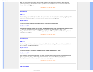 Page 321SPEVDU*OGPSNBUJPO
When you active SmartContrast which will analysis the content you are di\
splaying in real time to adjust colors and 
control backlight intensity. This function can obviously enhance contras\
t in dynamic for more entertainment fun when 
viewing videos or playing games. 
 
RETURN TO TOP OF THE PAGE 
SmartSaturate  
What is it? 
Smart technology that controls color saturation - the degree to which on\
e on screen color is diluted by neighboring colors - 
to deliver rich and vibrant...