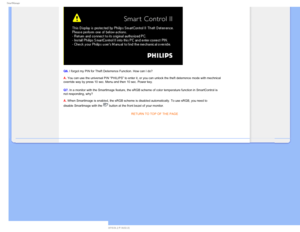 Page 584NBSU.BOBHF
Q6. I forgot my PIN for Theft Deterrence Function. How can I do? 
 
A. You can use the universal PIN “PHILIPS” to enter it, or you can unlock the theft deterrence mode with mechnical\
 
override way by press 10 sec. Menu and then 10 sec. Power key.
Q7. In a monitor with the Smartlmage feature, the sRGB scheme of color temp\
erature function in SmartControl is 
not responding, why? 
 
A. When Smartlmage is enabled, the sRGB scheme is disabled automatically. \
To use sRGB, you need to 
disable...