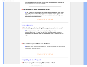 Page 72T	SFRVFOUMZTLFE2VFTUJPOT


Kevin temperatures such as 2004K are red; higher temperatures such as 93\
00K are 
blue. Neutral temperature is white, at 6504K.
Q: Can the Philips LCD Monitor be mounted on the wall?
A: Yes. Philips LCD monitors have this optional feature. For standard VESA\
 mount 
holes on the rear cover allows the user to mount the Philips monitor on \
most of the 
VESA standard arms or accessories. We recommend to contact your Philips \
sales 
representative for more information.
...
