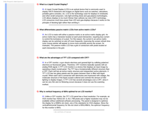 Page 92T	SFRVFOUMZTLFE2VFTUJPOT

Q: What is a Liquid Crystal Display?
A: A Liquid Crystal Display (LCD) is an optical device that is commonly \
used to 
display ASCII characters and images on digital items such as watches, ca\
lculators, 
portable game consoles, etc. LCD is the technology used for displays in \
notebooks 
and other small computers. Like light-emitting diode and gas-plasma tech\
nologies, 
LCD allows displays to be much thinner than cathode ray tube (CRT) tec\
hnology. 
LCD consumes much...