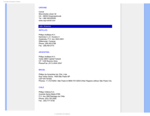 Page 84$POTVNFS*OGPSNBUJPO$FOUFST
UKRAINE

Comel 
Shevchenko street 32 
UA - 49030 Dnepropetrovsk 
Tel: +380 562320045 
www.csp-comel.com 
Latin America
ANTILLES
Philips Antillana N.V.
Kaminda A.J.E. Kusters 4
Zeelandia, P.O. box 3523-3051
Willemstad, Curacao
Phone: (09)-4612799
Fax : (09)-4612772
ARGENTINA
Philips Antillana N.V.
Vedia 3892 Capital Federal 
CP: 1430 Buenos Aires
Phone/Fax: (011)-4544 2047
BRASIL
Philips da Amazônia Ind. Elet. Ltda.
Rua Verbo Divino, 1400-São Paulo-SP
CEP-04719-002
Phones:...