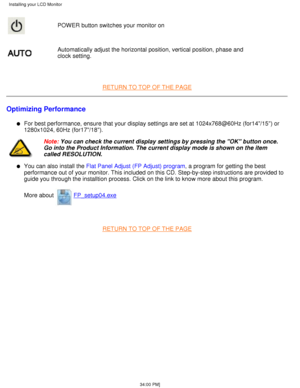 Page 12POWER button switches your monitor on
Automatically adjust the horizontal position, vertical position, phase a\
nd 
clock setting.
 
RETURN TO TOP OF THE PAGE
Optimizing Performance
For best performance, ensure that your display settings are set at 1024x\
768@60Hz (for14/15) or 
1280x1024, 60Hz (for17/18).l   
Note: You can check the current display settings by pressing the OK button \
once.
Go into the Product Information. The current display mode is shown on th\
e item 
called RESOLUTION.
You can also...