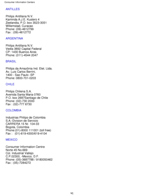 Page 70ANTILLES 
Philips Antillana N.V. 
Kaminda A.J.E. Kusters 4 
Zeelandia, P.O. box 3523-3051 
Willemstad, Curacao 
Phone: (09)-4612799 
Fax : (09)-4612772
ARGENTINA 
Philips Antillana N.V. 
Vedia 3892 Capital Federal 
CP: 1430 Buenos Aires 
Phone: (011)-4544 2047
BRASIL 
Philips da Amazônia Ind. Elet. Ltda. 
Av. Luis Carlos Berrini,  
1400 - Sao Paulo -SP 
Phone: 0800-701-0203
CHILE 
Philips Chilena S.A. 
Avenida Santa Maria 0760 
P.O. box 2687Santiago de Chile 
Phone: (02)-730 2000 
Fax : (02)-777 6730...